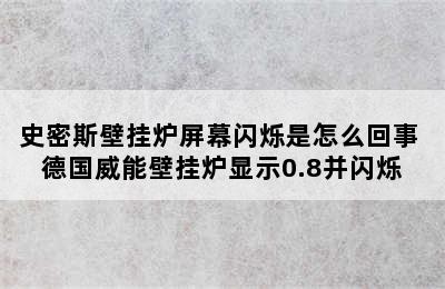 史密斯壁挂炉屏幕闪烁是怎么回事 德国威能壁挂炉显示0.8并闪烁